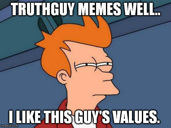 Futurama Fry Meme | TRUTHGUY MEMES WELL.. I LIKE THIS GUY'S VALUES. | image tagged in memes,futurama fry | made w/ Imgflip meme maker