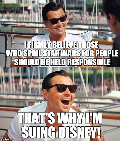 I FIRMLY BELIEVE THOSE WHO SPOIL STAR WARS FOR PEOPLE SHOULD BE HELD RESPONSIBLE THAT'S WHY I'M SUING DISNEY! | made w/ Imgflip meme maker