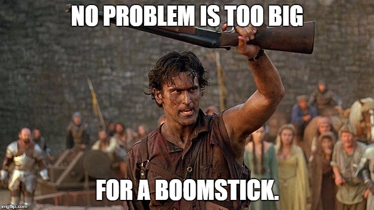 NO PROBLEM IS TOO BIG FOR A BOOMSTICK. | image tagged in funny,evil dead,boomstick | made w/ Imgflip meme maker