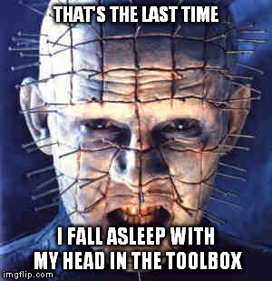 hardware horror | THAT'S THE LAST TIME I FALL ASLEEP WITH MY HEAD IN THE TOOLBOX | image tagged in hell | made w/ Imgflip meme maker