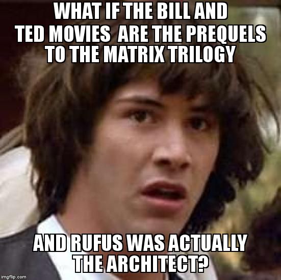 Dude, Where's My Phone Booth? I Need To Call The Doctor. | WHAT IF THE BILL AND TED MOVIES  ARE THE PREQUELS TO THE MATRIX TRILOGY AND RUFUS WAS ACTUALLY THE ARCHITECT? | image tagged in memes,conspiracy keanu,the matrix | made w/ Imgflip meme maker