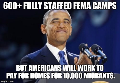 2nd Term Obama | 600+ FULLY STAFFED FEMA CAMPS BUT AMERICANS WILL WORK TO PAY FOR HOMES FOR 10,000 MIGRANTS. | image tagged in memes,2nd term obama | made w/ Imgflip meme maker