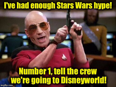 You knew sooner or later that this was going to happen......... | I've had enough Stars Wars hype! Number 1, tell the crew we're going to Disneyworld! | image tagged in gangsta picard,memes | made w/ Imgflip meme maker