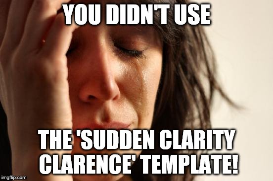 First World Problems Meme | YOU DIDN'T USE THE 'SUDDEN CLARITY CLARENCE' TEMPLATE! | image tagged in memes,first world problems | made w/ Imgflip meme maker