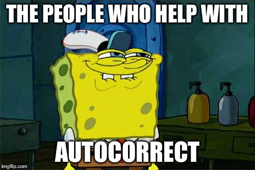 Don't You Squidward | THE PEOPLE WHO HELP WITH AUTOCORRECT | image tagged in memes,dont you squidward | made w/ Imgflip meme maker