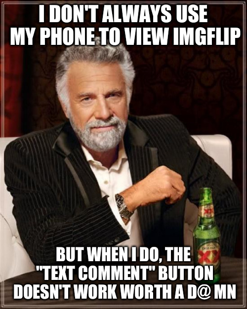 Am I the only one who has problems with the text comment button using Imgflip on their phone? | I DON'T ALWAYS USE MY PHONE TO VIEW IMGFLIP BUT WHEN I DO, THE "TEXT COMMENT" BUTTON DOESN'T WORK WORTH A D@ MN | image tagged in memes,the most interesting man in the world | made w/ Imgflip meme maker