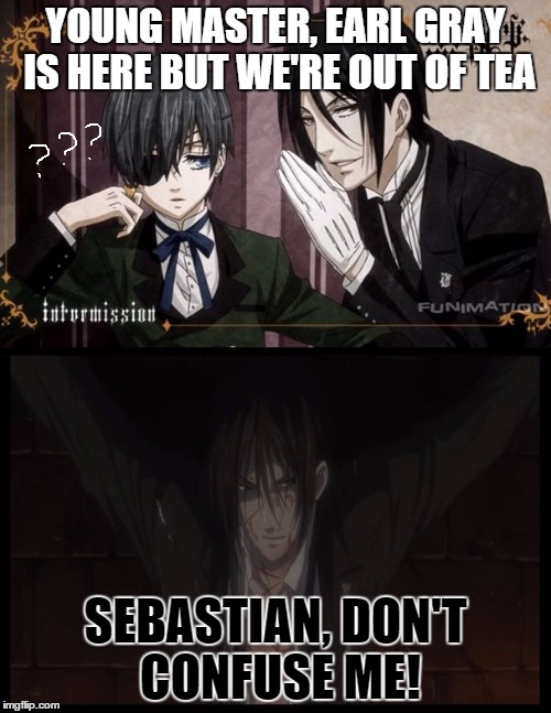 Black Butler: Is Earl Gray Here? | YOUNG MASTER, EARL GRAY IS HERE BUT WE'RE OUT OF TEA SEBASTIAN, DON'T CONFUSE ME! | image tagged in black butler,earl gray,sebastian,ciel,nsfw | made w/ Imgflip meme maker