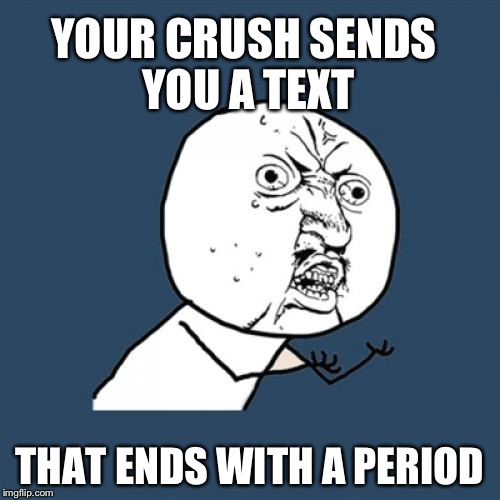 Y U No | YOUR CRUSH SENDS YOU A TEXT THAT ENDS WITH A PERIOD | image tagged in memes,y u no | made w/ Imgflip meme maker