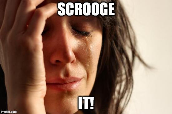 First World Problems Meme | SCROOGE IT! | image tagged in memes,first world problems | made w/ Imgflip meme maker