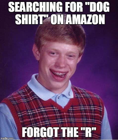 Bad Luck Brian Meme | SEARCHING FOR "DOG SHIRT" ON AMAZON FORGOT THE "R" | image tagged in memes,bad luck brian | made w/ Imgflip meme maker