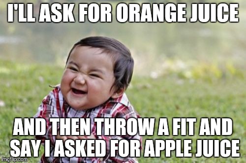 Evil Toddler | I'LL ASK FOR ORANGE JUICE AND THEN THROW A FIT AND SAY I ASKED FOR APPLE JUICE | image tagged in memes,evil toddler | made w/ Imgflip meme maker
