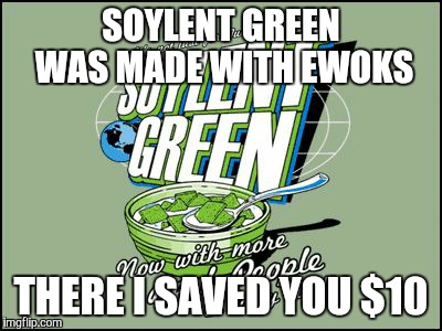 SOYLENT GREEN WAS MADE WITH EWOKS THERE I SAVED YOU $10 | image tagged in soylent | made w/ Imgflip meme maker