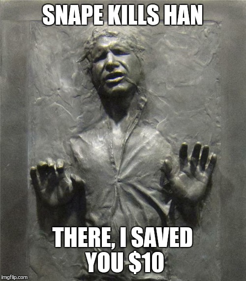 Han Solo Frozen Carbonite | SNAPE KILLS HAN THERE, I SAVED YOU $10 | image tagged in han solo frozen carbonite | made w/ Imgflip meme maker