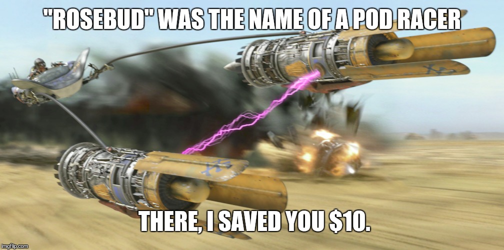 pod racer | "ROSEBUD" WAS THE NAME OF A POD RACER THERE, I SAVED YOU $10. | image tagged in pod racer | made w/ Imgflip meme maker