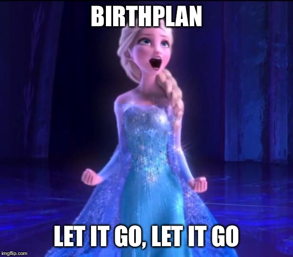 ELSA | BIRTHPLAN LET IT GO, LET IT GO | image tagged in elsa | made w/ Imgflip meme maker