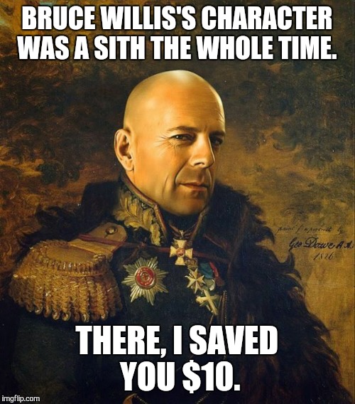 Bruce Willis General Overview | BRUCE WILLIS'S CHARACTER WAS A SITH THE WHOLE TIME. THERE, I SAVED YOU $10. | image tagged in bruce willis general overview | made w/ Imgflip meme maker