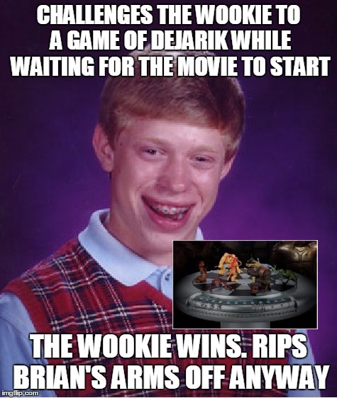 Bad Luck Brian Meme | CHALLENGES THE WOOKIE TO A GAME OF DEJARIK WHILE WAITING FOR THE MOVIE TO START THE WOOKIE WINS. RIPS BRIAN'S ARMS OFF ANYWAY | image tagged in memes,bad luck brian | made w/ Imgflip meme maker