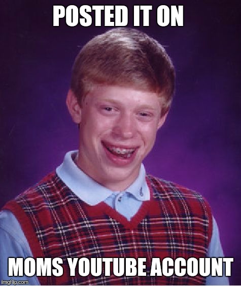 Bad Luck Brian Meme | POSTED IT ON MOMS YOUTUBE ACCOUNT | image tagged in memes,bad luck brian | made w/ Imgflip meme maker