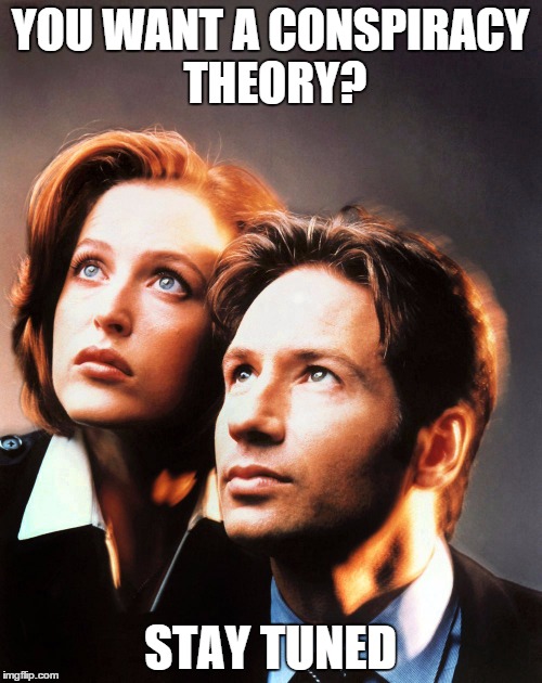 Trumped up conspiracies | YOU WANT A CONSPIRACY THEORY? STAY TUNED | image tagged in x-files,federal reserve,politics,conspiracy | made w/ Imgflip meme maker