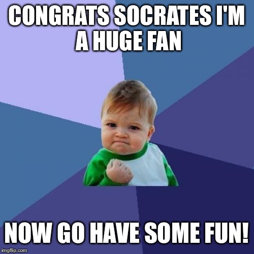 Success Kid | CONGRATS SOCRATES
I'M A HUGE FAN NOW GO HAVE SOME FUN! | image tagged in memes,success kid | made w/ Imgflip meme maker