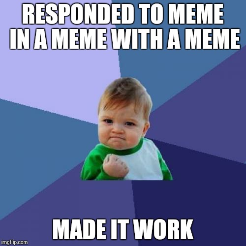 Success Kid | RESPONDED TO MEME IN A MEME WITH A MEME MADE IT WORK | image tagged in memes,success kid | made w/ Imgflip meme maker
