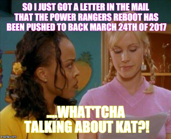 Updated news  | SO I JUST GOT A LETTER IN THE MAIL THAT THE POWER RANGERS REBOOT HAS BEEN PUSHED TO BACK MARCH 24TH OF 2017 ....WHAT'TCHA TALKING ABOUT KAT? | image tagged in funny,when last i looked | made w/ Imgflip meme maker