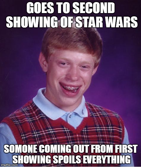 Bad Luck Brian | GOES TO SECOND SHOWING OF STAR WARS SOMONE COMING OUT FROM FIRST SHOWING SPOILS EVERYTHING | image tagged in memes,bad luck brian | made w/ Imgflip meme maker