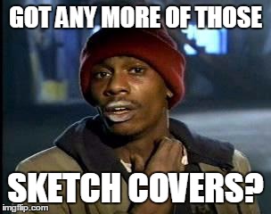 Ya'll Got Any More of That X | GOT ANY MORE OF THOSE SKETCH COVERS? | image tagged in ya'll got any more of that x | made w/ Imgflip meme maker