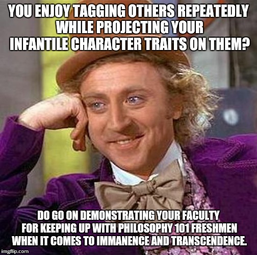 Creepy Condescending Wonka | YOU ENJOY TAGGING OTHERS REPEATEDLY WHILE PROJECTING YOUR INFANTILE CHARACTER TRAITS ON THEM? DO GO ON DEMONSTRATING YOUR FACULTY FOR KEEPIN | image tagged in memes,creepy condescending wonka | made w/ Imgflip meme maker