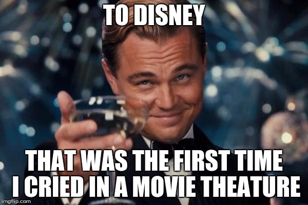 Leonardo Dicaprio Cheers Meme | TO DISNEY THAT WAS THE FIRST TIME I CRIED IN A MOVIE THEATURE | image tagged in memes,leonardo dicaprio cheers | made w/ Imgflip meme maker