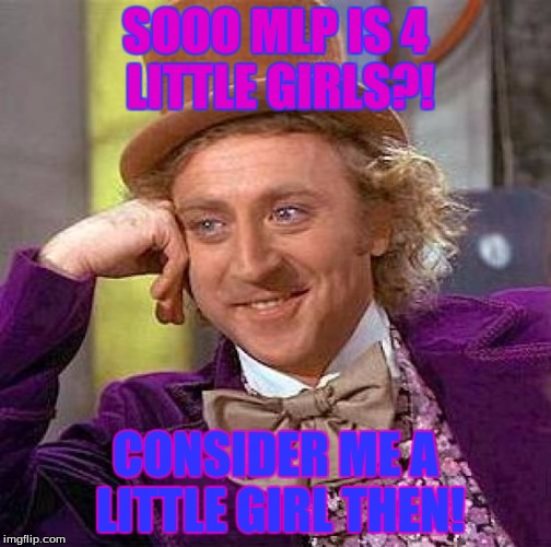 Creepy Condescending Wonka | SOOO MLP IS 4 LITTLE GIRLS?! CONSIDER ME A LITTLE GIRL THEN! | image tagged in memes,creepy condescending wonka | made w/ Imgflip meme maker