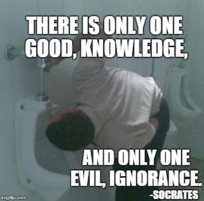 THERE IS ONLY ONE GOOD, KNOWLEDGE, AND ONLY ONE EVIL, IGNORANCE. -SOCRATES | made w/ Imgflip meme maker