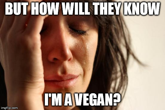 First World Problems Meme | BUT HOW WILL THEY KNOW I'M A VEGAN? | image tagged in memes,first world problems | made w/ Imgflip meme maker