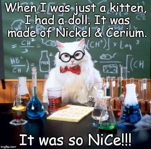 Chemistry Cat | When I was just a kitten, I had a doll. It was made of Nickel & Cerium. It was so NiCe!!! | image tagged in memes,chemistry cat,nice,nickel,kitten | made w/ Imgflip meme maker
