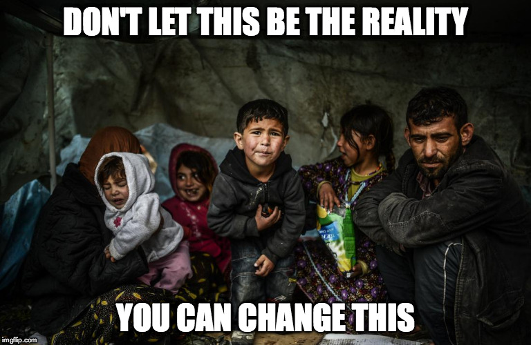 Syrian refugees  | DON'T LET THIS BE THE REALITY YOU CAN CHANGE THIS | image tagged in syrian refugees | made w/ Imgflip meme maker