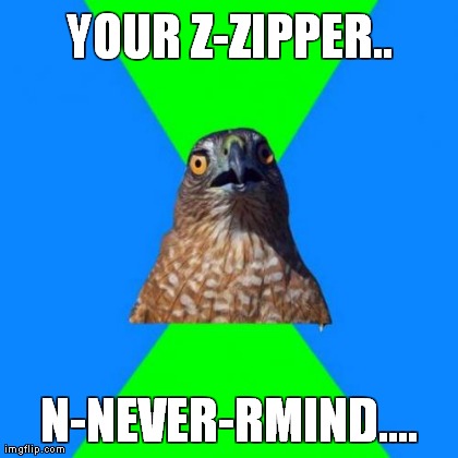Hawkward | YOUR Z-ZIPPER.. N-NEVER-RMIND.... | image tagged in memes,hawkward | made w/ Imgflip meme maker