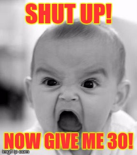 Angry Baby | SHUT UP! NOW GIVE ME 30! | image tagged in memes,angry baby | made w/ Imgflip meme maker