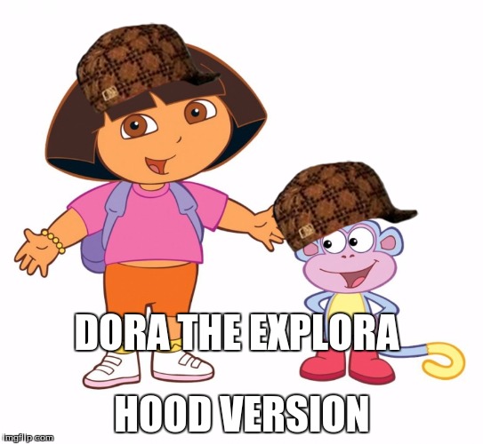 Dora the Explorer  | DORA THE EXPLORA HOOD VERSION | image tagged in dora the explorer ,scumbag | made w/ Imgflip meme maker