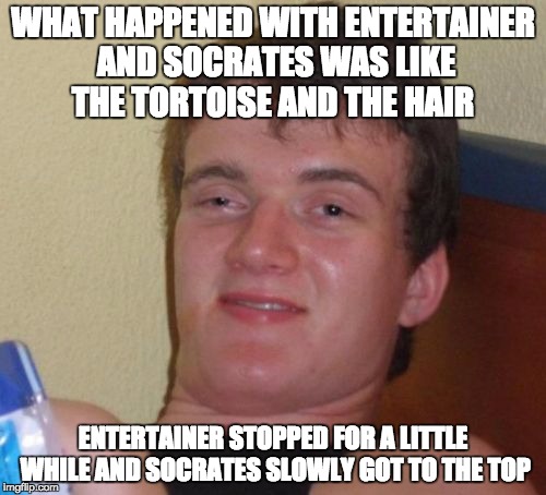 10 Guy Meme | WHAT HAPPENED WITH ENTERTAINER AND SOCRATES WAS LIKE THE TORTOISE AND THE HAIR ENTERTAINER STOPPED FOR A LITTLE WHILE AND SOCRATES SLOWLY GO | image tagged in memes,10 guy | made w/ Imgflip meme maker