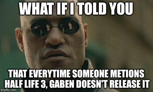 Matrix Morpheus | WHAT IF I TOLD YOU THAT EVERYTIME SOMEONE METIONS HALF LIFE 3, GABEN DOESN'T RELEASE IT | image tagged in memes,matrix morpheus | made w/ Imgflip meme maker