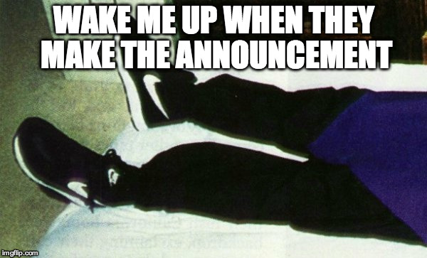 WAKE ME UP WHEN THEY MAKE THE ANNOUNCEMENT | made w/ Imgflip meme maker