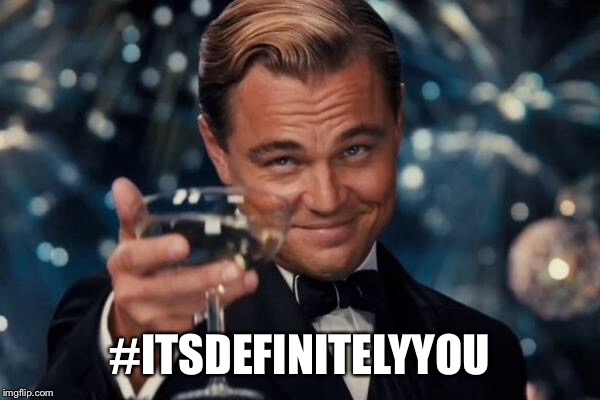 Leonardo Dicaprio Cheers | #ITSDEFINITELYYOU | image tagged in memes,leonardo dicaprio cheers | made w/ Imgflip meme maker
