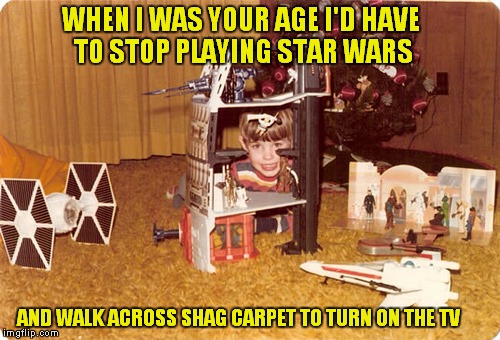 Life was hard! | WHEN I WAS YOUR AGE I'D HAVE TO STOP PLAYING STAR WARS AND WALK ACROSS SHAG CARPET TO TURN ON THE TV | image tagged in star wars,childhood,old school | made w/ Imgflip meme maker
