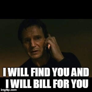 Liam Neeson Taken Meme | I WILL FIND YOU AND I WILL BILL FOR YOU | image tagged in memes,liam neeson taken | made w/ Imgflip meme maker
