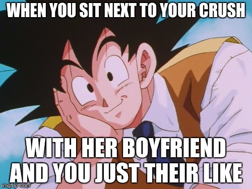 Condescending Goku Meme | WHEN YOU SIT NEXT TO YOUR CRUSH WITH HER BOYFRIEND AND YOU JUST THEIR LIKE | image tagged in memes,condescending goku | made w/ Imgflip meme maker