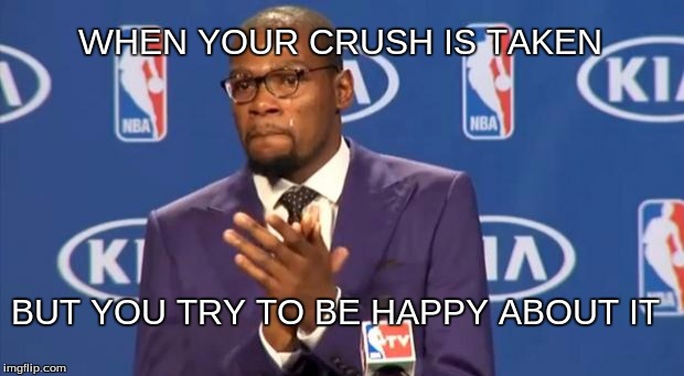 You The Real MVP | WHEN YOUR CRUSH IS TAKEN BUT YOU TRY TO BE HAPPY ABOUT IT | image tagged in memes,you the real mvp | made w/ Imgflip meme maker