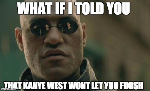 Matrix Morpheus | WHAT IF I TOLD YOU THAT KANYE WEST WONT LET YOU FINISH | image tagged in memes,matrix morpheus | made w/ Imgflip meme maker