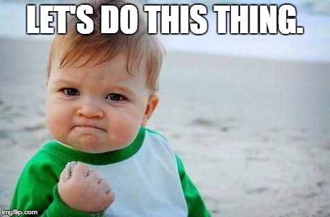 Fist pump baby | LET'S DO THIS THING. | image tagged in fist pump baby | made w/ Imgflip meme maker