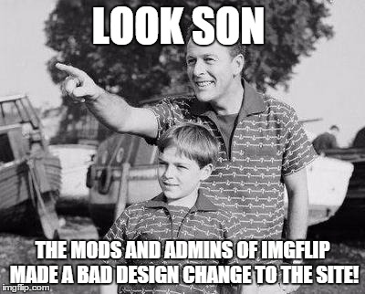 Look Son | LOOK SON THE MODS AND ADMINS OF IMGFLIP MADE A BAD DESIGN CHANGE TO THE SITE! | image tagged in look son,memes | made w/ Imgflip meme maker