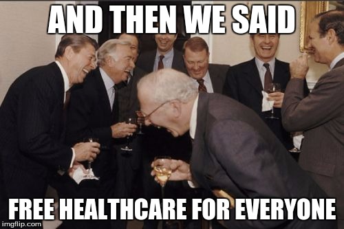 Laughing Men In Suits Meme | AND THEN WE SAID FREE HEALTHCARE FOR EVERYONE | image tagged in memes,laughing men in suits | made w/ Imgflip meme maker